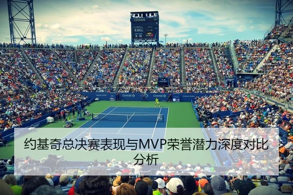 约基奇总决赛表现与MVP荣誉潜力深度对比分析